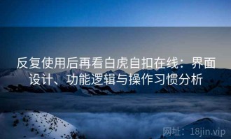 反复使用后再看白虎自扣在线：界面设计、功能逻辑与操作习惯分析