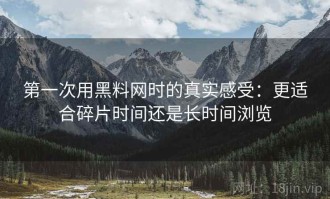 第一次用黑料网时的真实感受：更适合碎片时间还是长时间浏览