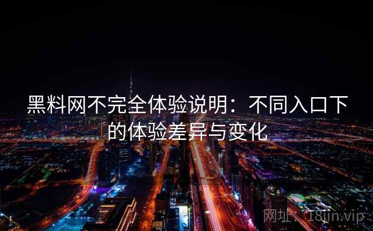 黑料网不完全体验说明：不同入口下的体验差异与变化