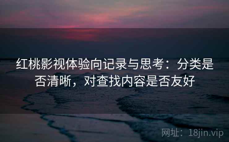 红桃影视体验向记录与思考：分类是否清晰，对查找内容是否友好