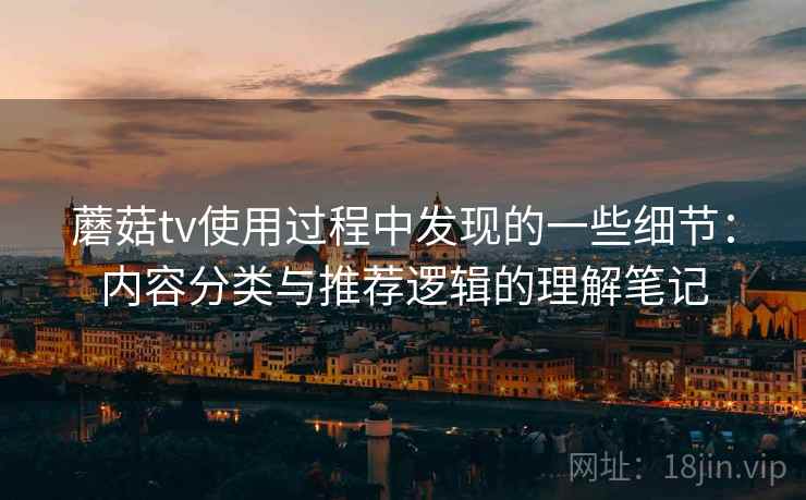 蘑菇tv使用过程中发现的一些细节：内容分类与推荐逻辑的理解笔记