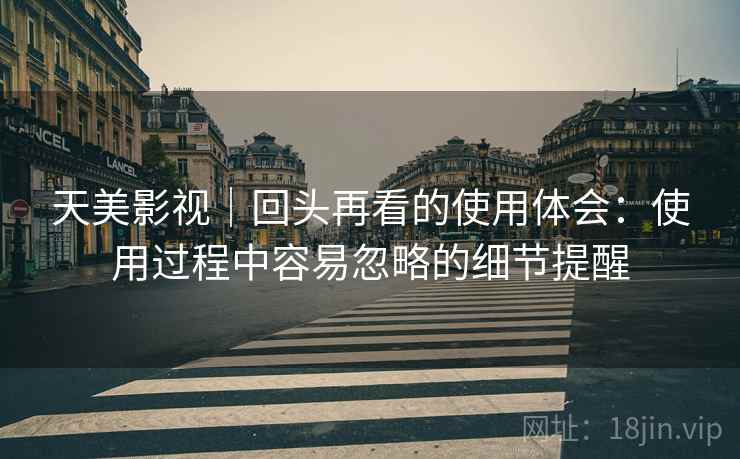 天美影视|回头再看的使用体会:使用过程中容易忽略的细节提醒 天美影视|回头再看的使用体会:使用过程中容易忽略的细节提醒