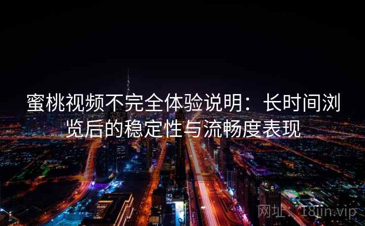 蜜桃视频不完全体验说明:长时间浏览后的稳定性与流畅度表现 蜜桃视频不完全体验说明:长时间浏览后的稳定性与流畅度表现