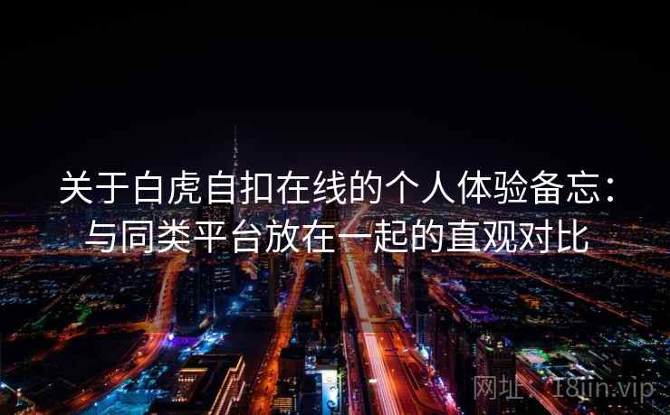 关于白虎自扣在线的个人体验备忘：与同类平台放在一起的直观对比