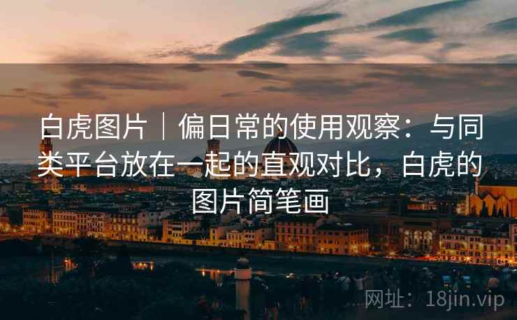 白虎图片|偏日常的使用观察:与同类平台放在一起的直观对比,白虎的图片简笔画 白虎图片|偏日常的使用观察:与同类平台放在一起的直观对比,白虎的图片简笔画