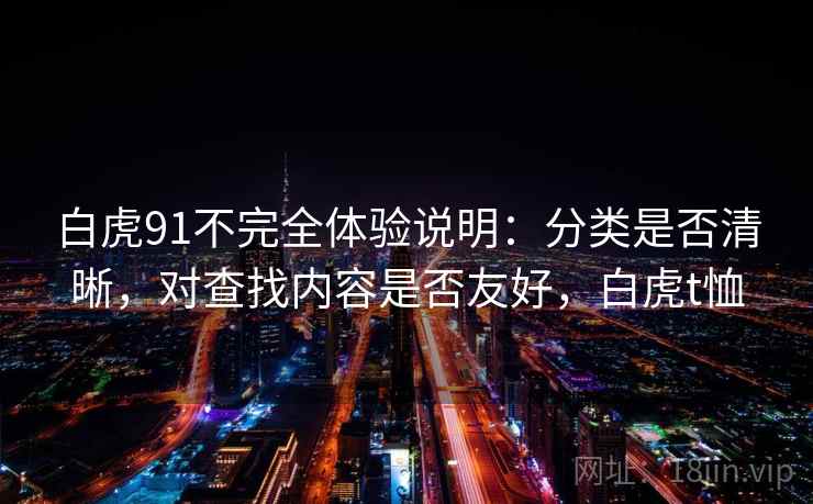 白虎91不完全体验说明：分类是否清晰，对查找内容是否友好，白虎t恤