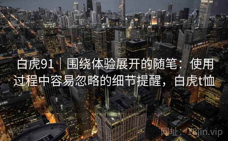 白虎91｜围绕体验展开的随笔：使用过程中容易忽略的细节提醒，白虎t恤
