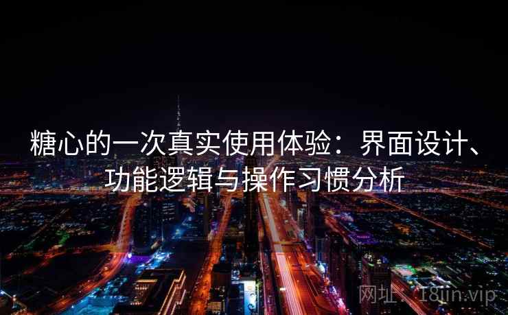 糖心的一次真实使用体验：界面设计、功能逻辑与操作习惯分析