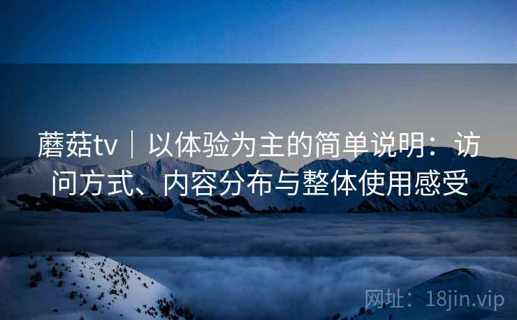 蘑菇tv｜以体验为主的简单说明：访问方式、内容分布与整体使用感受