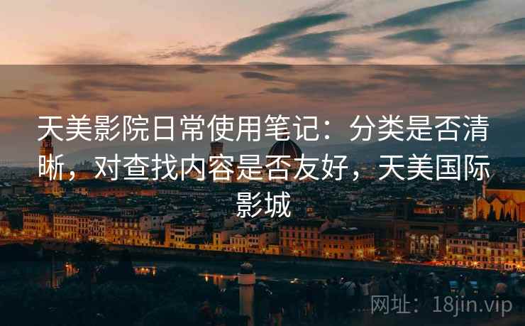 天美影院日常使用笔记：分类是否清晰，对查找内容是否友好，天美国际影城