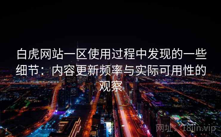 白虎网站一区使用过程中发现的一些细节：内容更新频率与实际可用性的观察