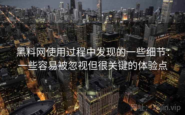 黑料网使用过程中发现的一些细节：一些容易被忽视但很关键的体验点