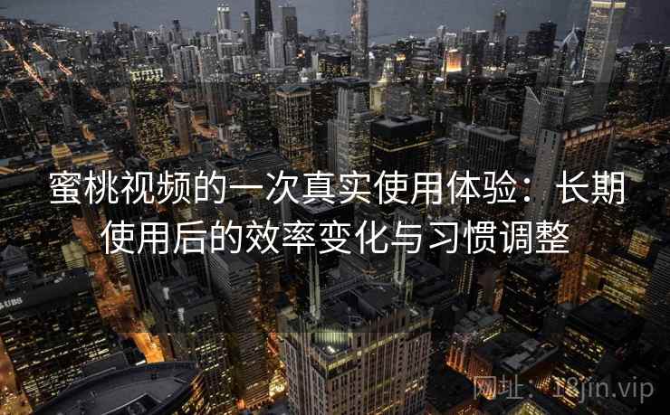 蜜桃视频的一次真实使用体验:长期使用后的效率变化与习惯调整 蜜桃视频的一次真实使用体验:长期使用后的效率变化与习惯调整